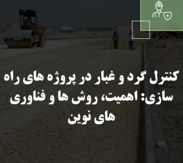 کنترل گرد و غبار در پروژه های راه سازی: اهمیت، روش ها و فناوری های نوین